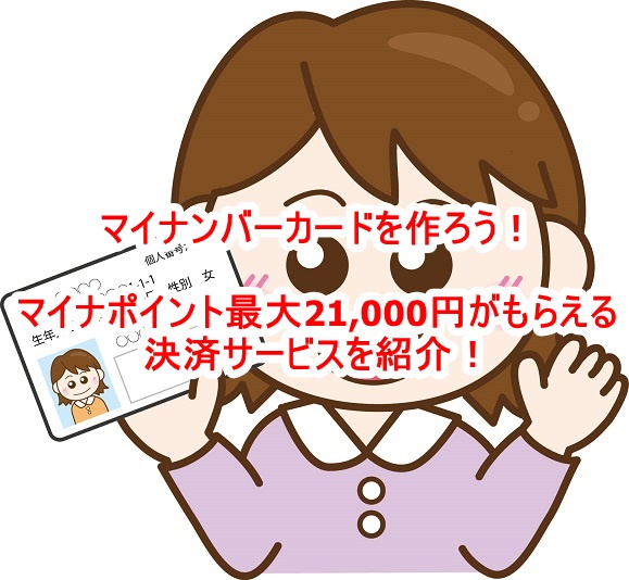 マイナンバーカードを作ろう！マイナポイントが最大21,000円分もらえるお得な決済サービスを紹介